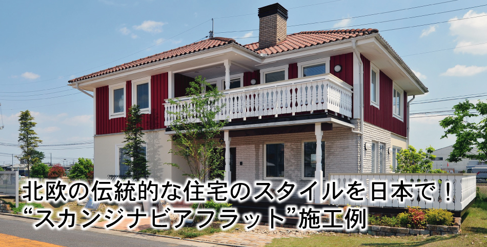北欧の伝統的な住宅のスタイルを日本で！
“スカンジナビアフラット”施工例